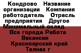 Кондрово › Название организации ­ Компания-работодатель › Отрасль предприятия ­ Другое › Минимальный оклад ­ 1 - Все города Работа » Вакансии   . Красноярский край,Талнах г.